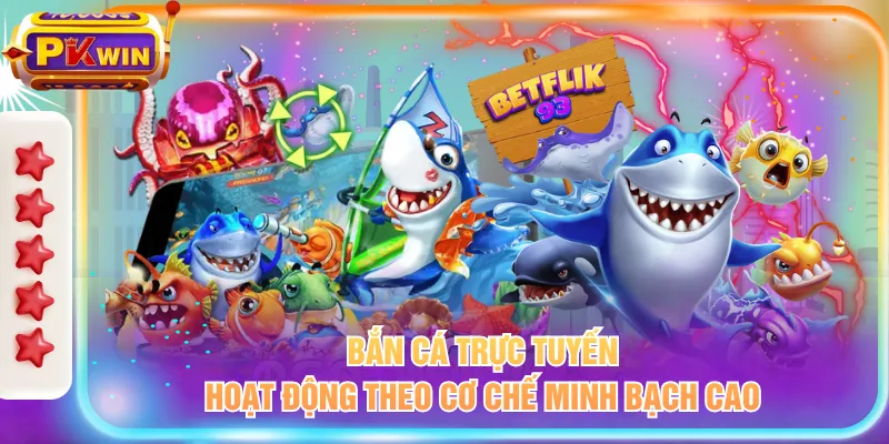 Bắn cá trực tuyến hoạt động theo cơ chế minh bạch cao