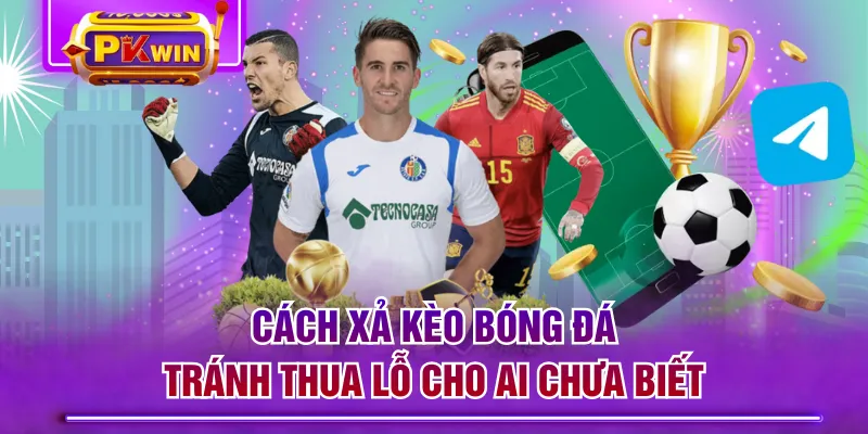 Cách Xả Kèo Bóng Đá Tránh Thua Lỗ Cho Ai Chưa Biết