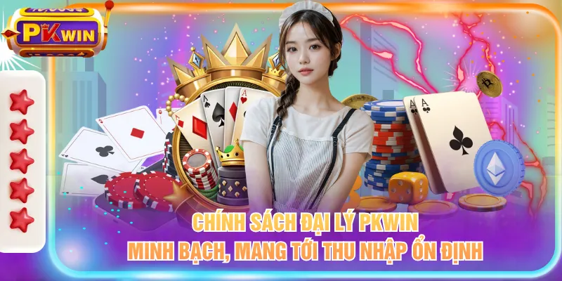 Chính sách đại lý PKWIN minh bạch, mang tới thu nhập ổn định