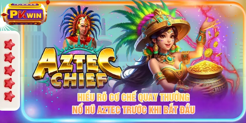 Hiểu rõ cơ chế quay thưởng nổ hũ AZTEC trước khi bắt đầu