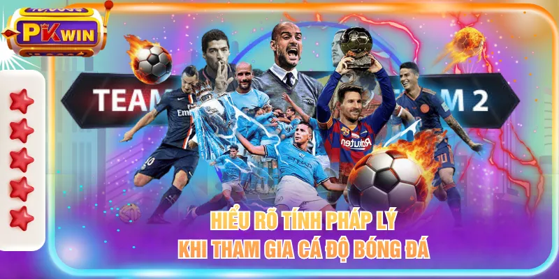 Hiểu rõ tính pháp lý khi tham gia cá độ bóng đá