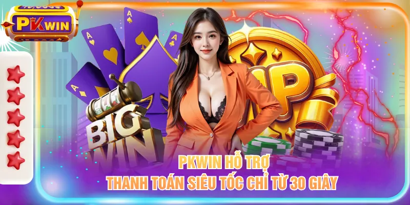 PKWIN hỗ trợ thanh toán siêu tốc chỉ từ 30 giây