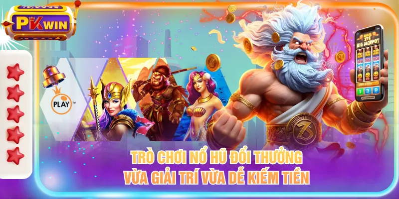 Trò chơi nổ hũ đổi thưởng vừa giải trí vừa dễ kiếm tiền